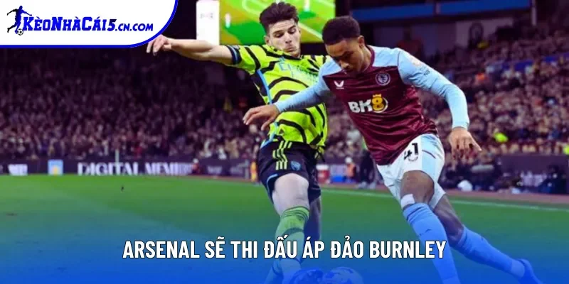 Arsenal sẽ thi đấu áp đảo Burnley Arsenal sẽ thi đấu áp đảo Burnley