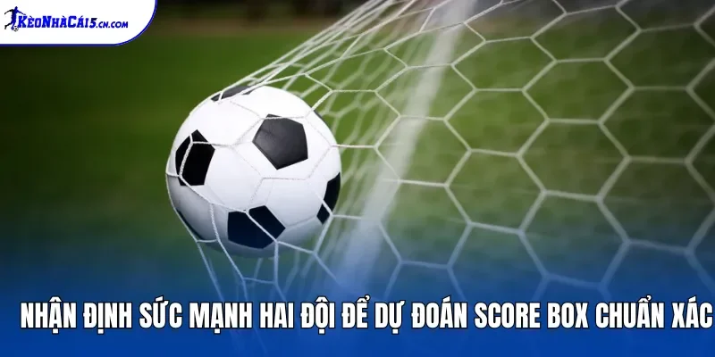 Nhận định sức mạnh hai đội để dự đoán Score Box chuẩn xác